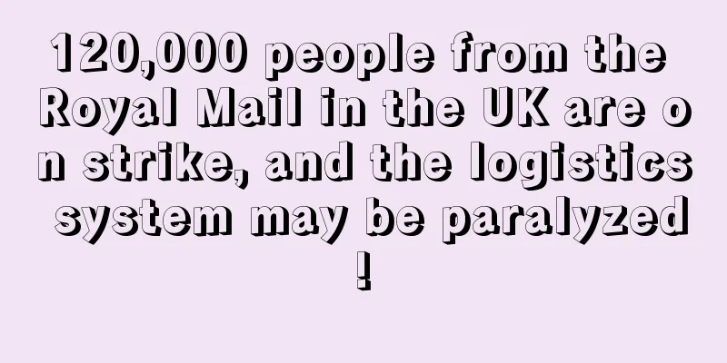 120,000 people from the Royal Mail in the UK are on strike, and the logistics system may be paralyzed!