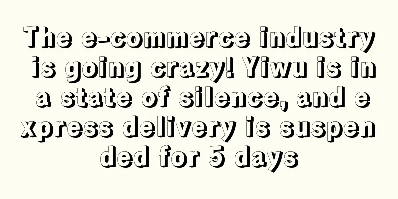 The e-commerce industry is going crazy! Yiwu is in a state of silence, and express delivery is suspended for 5 days