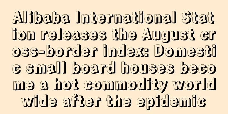 Alibaba International Station releases the August cross-border index: Domestic small board houses become a hot commodity worldwide after the epidemic