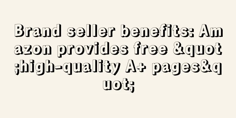 Brand seller benefits: Amazon provides free "high-quality A+ pages"