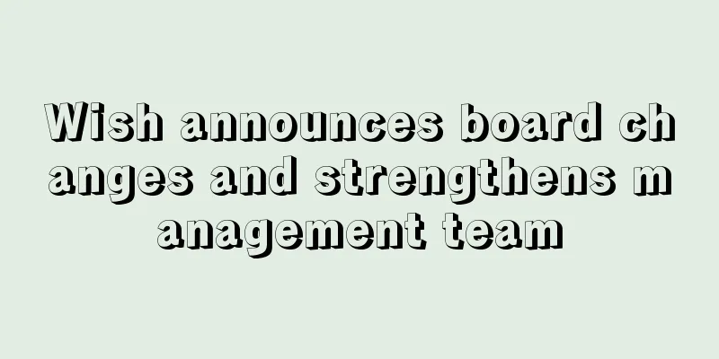 Wish announces board changes and strengthens management team
