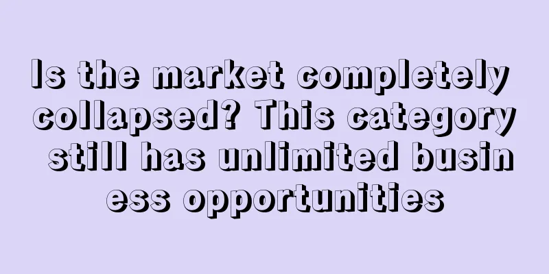 Is the market completely collapsed? This category still has unlimited business opportunities