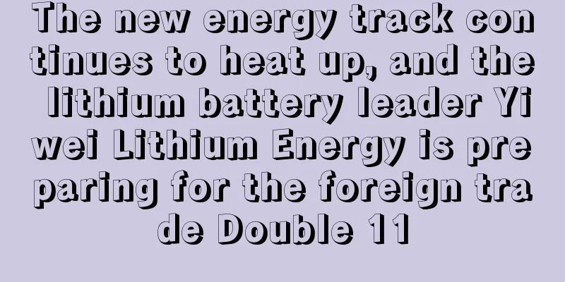 The new energy track continues to heat up, and the lithium battery leader Yiwei Lithium Energy is preparing for the foreign trade Double 11