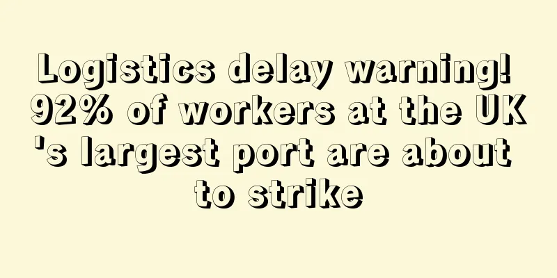Logistics delay warning! 92% of workers at the UK's largest port are about to strike