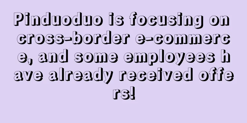 Pinduoduo is focusing on cross-border e-commerce, and some employees have already received offers!