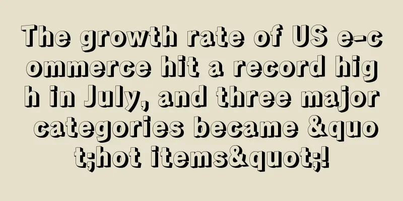 The growth rate of US e-commerce hit a record high in July, and three major categories became "hot items"!