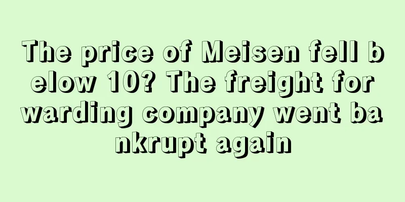 The price of Meisen fell below 10? The freight forwarding company went bankrupt again