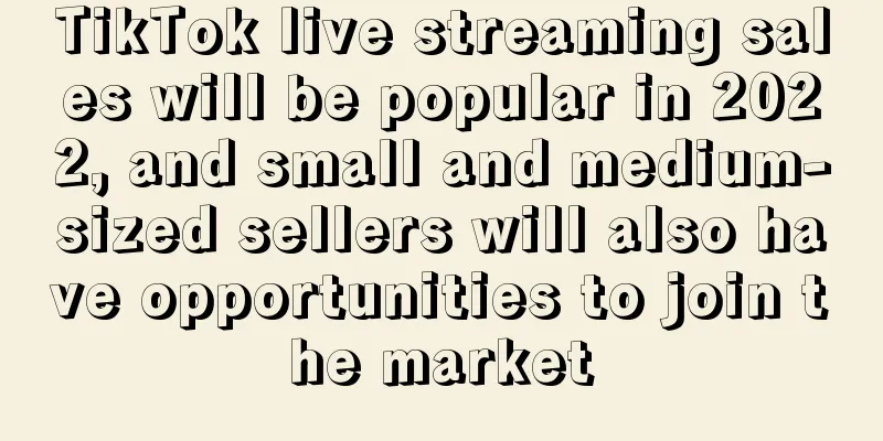 TikTok live streaming sales will be popular in 2022, and small and medium-sized sellers will also have opportunities to join the market
