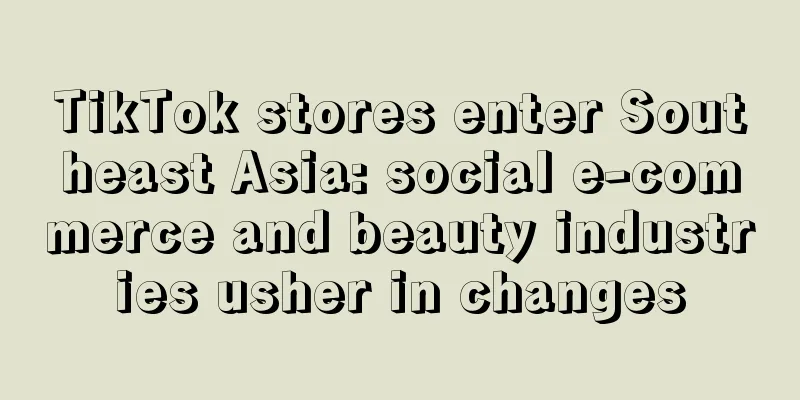 TikTok stores enter Southeast Asia: social e-commerce and beauty industries usher in changes