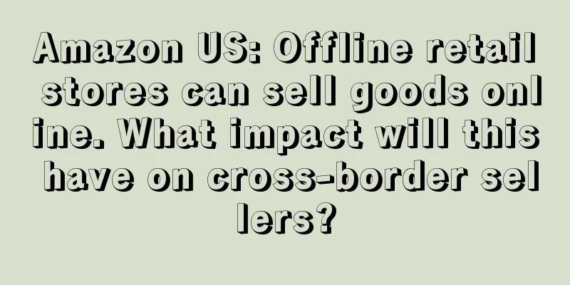 Amazon US: Offline retail stores can sell goods online. What impact will this have on cross-border sellers?
