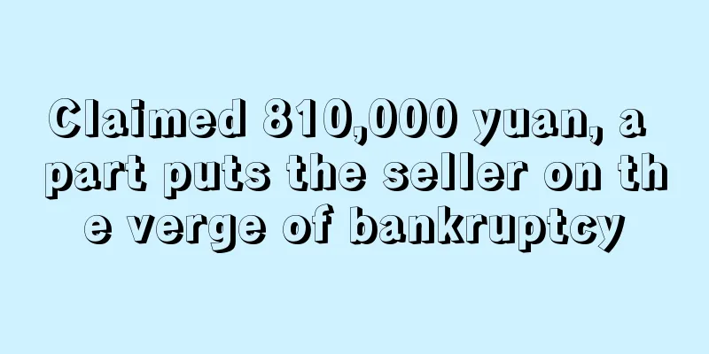 Claimed 810,000 yuan, a part puts the seller on the verge of bankruptcy
