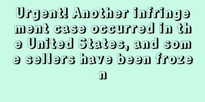 Urgent! Another infringement case occurred in the United States, and some sellers have been frozen