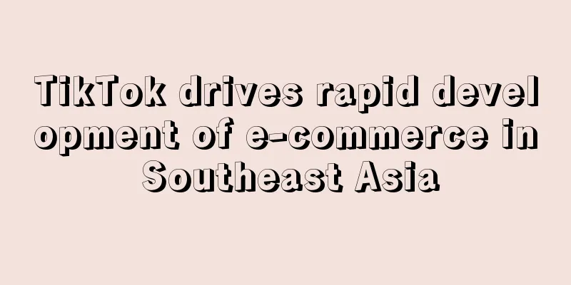 TikTok drives rapid development of e-commerce in Southeast Asia