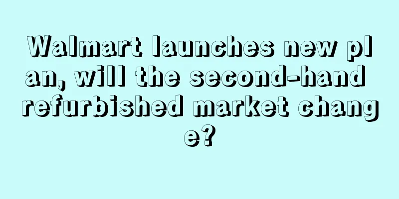 Walmart launches new plan, will the second-hand refurbished market change?