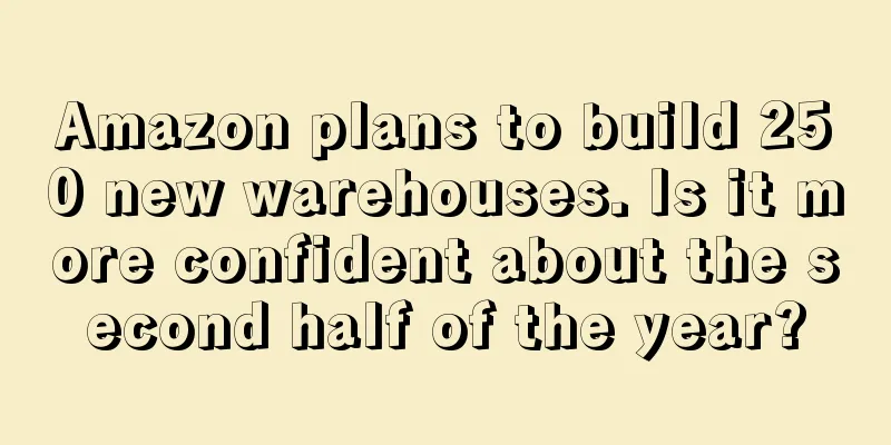 Amazon plans to build 250 new warehouses. Is it more confident about the second half of the year?