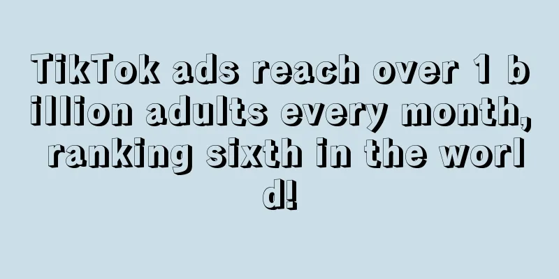 TikTok ads reach over 1 billion adults every month, ranking sixth in the world!