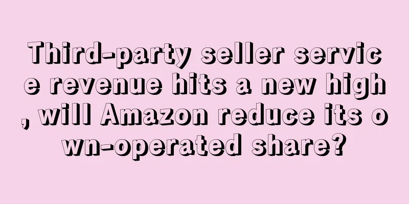 Third-party seller service revenue hits a new high, will Amazon reduce its own-operated share?