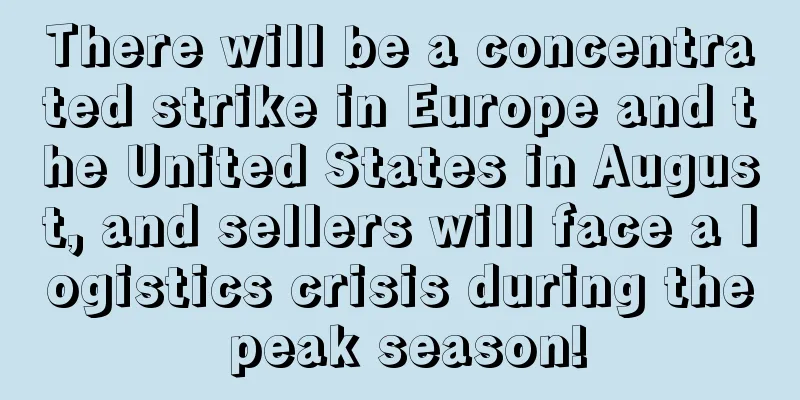There will be a concentrated strike in Europe and the United States in August, and sellers will face a logistics crisis during the peak season!