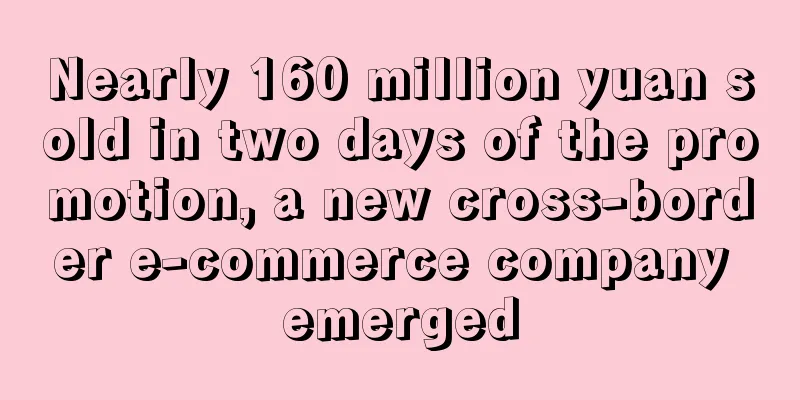 Nearly 160 million yuan sold in two days of the promotion, a new cross-border e-commerce company emerged