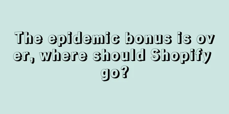 The epidemic bonus is over, where should Shopify go?