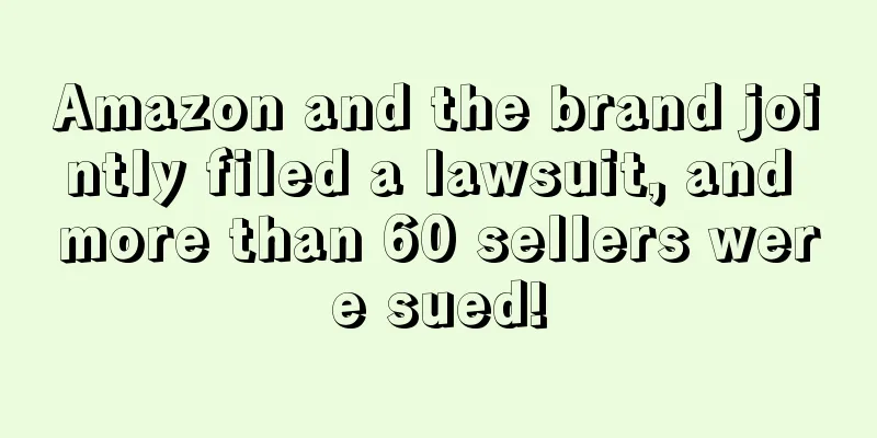Amazon and the brand jointly filed a lawsuit, and more than 60 sellers were sued!