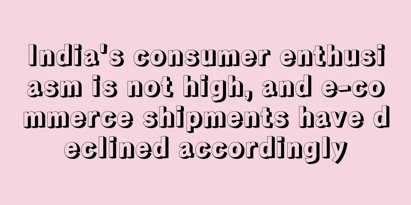 India's consumer enthusiasm is not high, and e-commerce shipments have declined accordingly