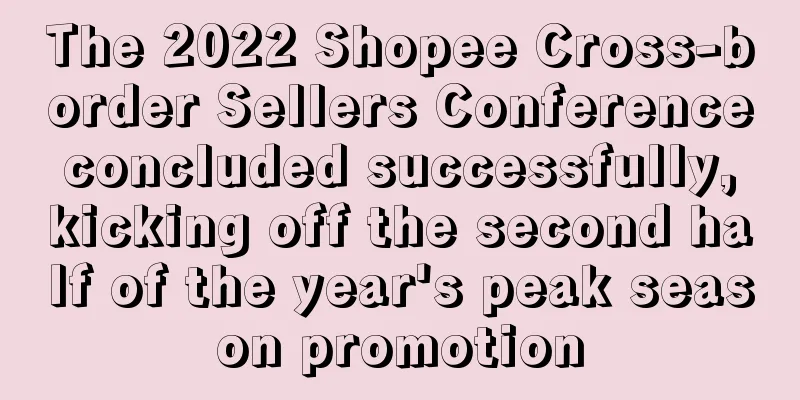 The 2022 Shopee Cross-border Sellers Conference concluded successfully, kicking off the second half of the year's peak season promotion