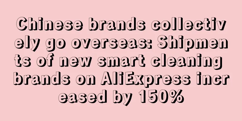 Chinese brands collectively go overseas: Shipments of new smart cleaning brands on AliExpress increased by 150%