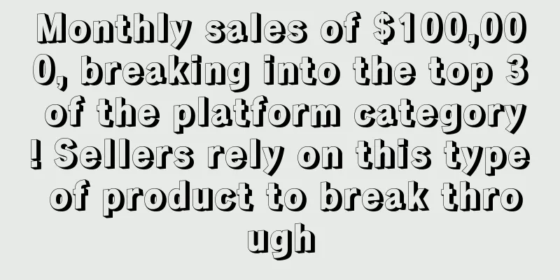 Monthly sales of $100,000, breaking into the top 3 of the platform category! Sellers rely on this type of product to break through