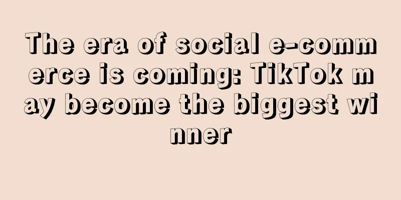 The era of social e-commerce is coming: TikTok may become the biggest winner