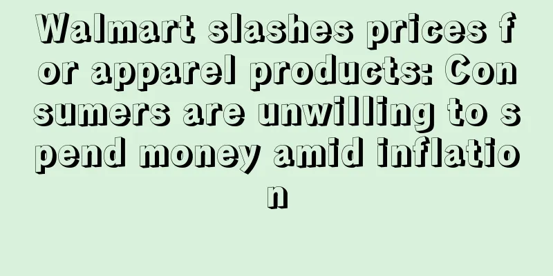 Walmart slashes prices for apparel products: Consumers are unwilling to spend money amid inflation
