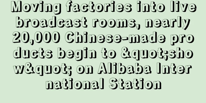 Moving factories into live broadcast rooms, nearly 20,000 Chinese-made products begin to "show" on Alibaba International Station