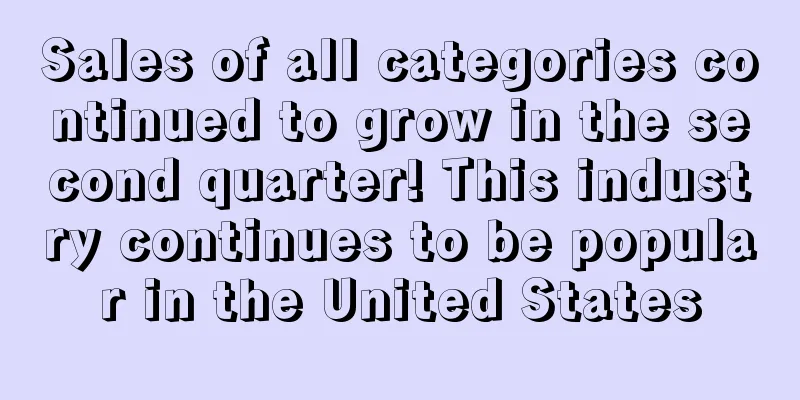 Sales of all categories continued to grow in the second quarter! This industry continues to be popular in the United States