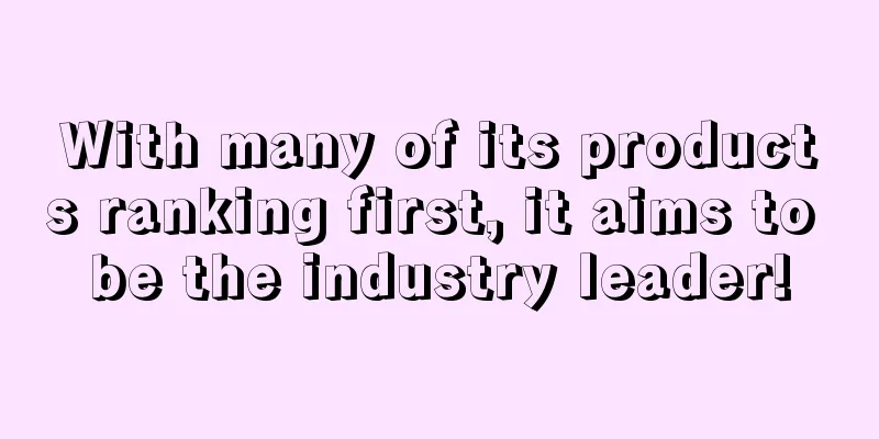 With many of its products ranking first, it aims to be the industry leader!