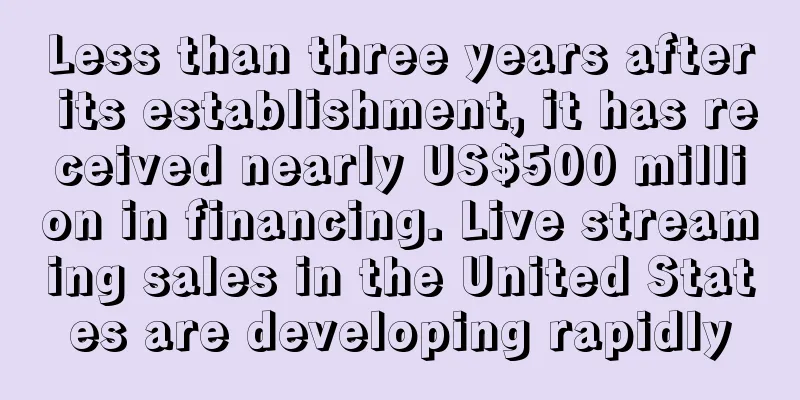 Less than three years after its establishment, it has received nearly US$500 million in financing. Live streaming sales in the United States are developing rapidly