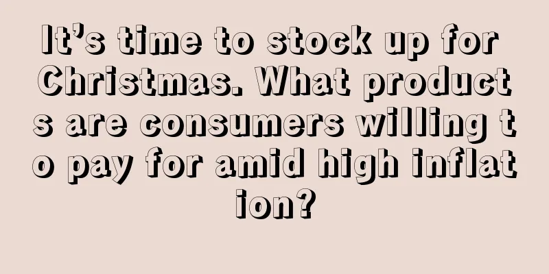It’s time to stock up for Christmas. What products are consumers willing to pay for amid high inflation?