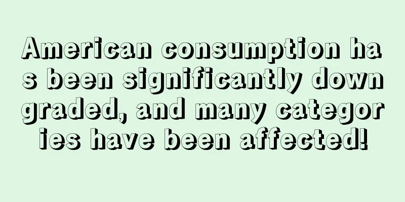 American consumption has been significantly downgraded, and many categories have been affected!