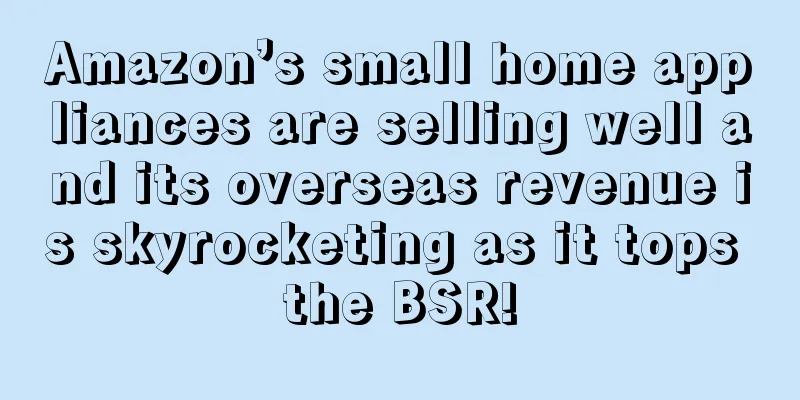 Amazon’s small home appliances are selling well and its overseas revenue is skyrocketing as it tops the BSR!