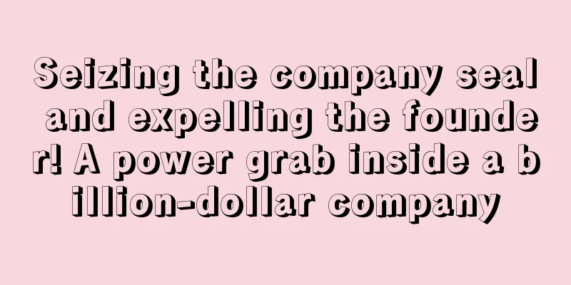 Seizing the company seal and expelling the founder! A power grab inside a billion-dollar company