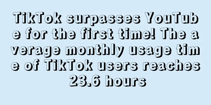 TikTok surpasses YouTube for the first time! The average monthly usage time of TikTok users reaches 23.6 hours