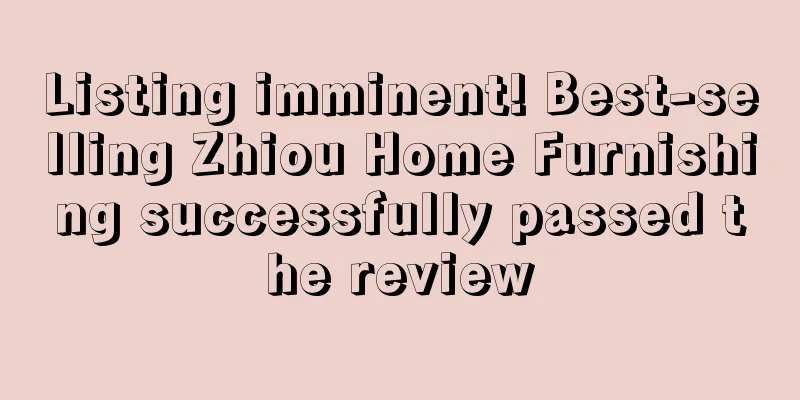 Listing imminent! Best-selling Zhiou Home Furnishing successfully passed the review