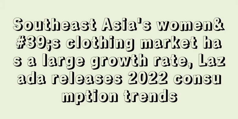 Southeast Asia's women's clothing market has a large growth rate, Lazada releases 2022 consumption trends