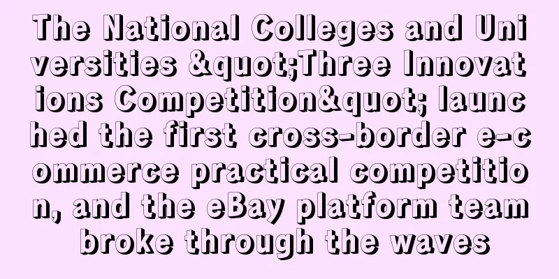 The National Colleges and Universities "Three Innovations Competition" launched the first cross-border e-commerce practical competition, and the eBay platform team broke through the waves