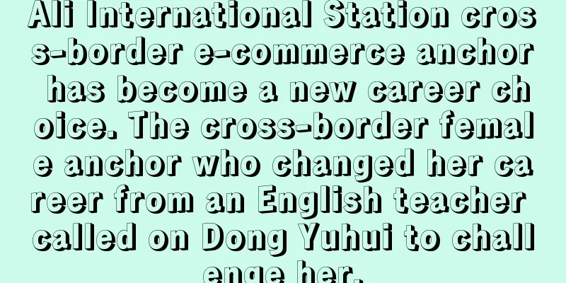 Ali International Station cross-border e-commerce anchor has become a new career choice. The cross-border female anchor who changed her career from an English teacher called on Dong Yuhui to challenge her.