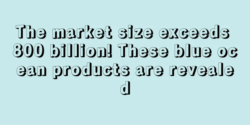 The market size exceeds 800 billion! These blue ocean products are revealed