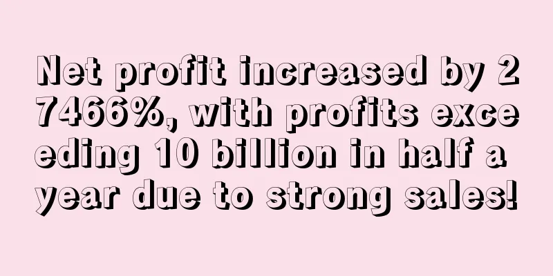 Net profit increased by 27466%, with profits exceeding 10 billion in half a year due to strong sales!