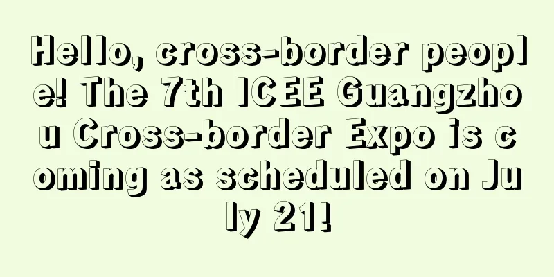 Hello, cross-border people! The 7th ICEE Guangzhou Cross-border Expo is coming as scheduled on July 21!