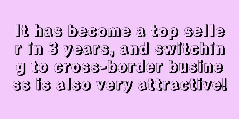 It has become a top seller in 3 years, and switching to cross-border business is also very attractive!