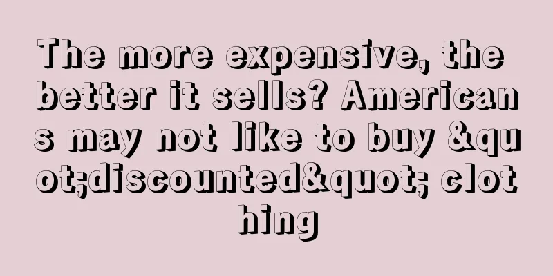 The more expensive, the better it sells? Americans may not like to buy "discounted" clothing