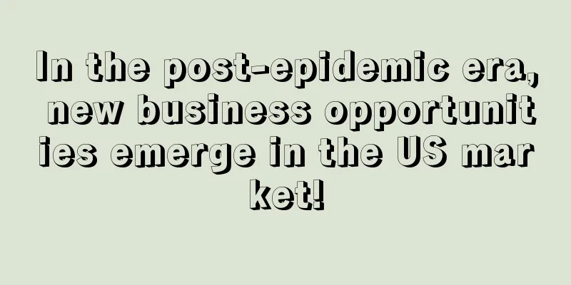 In the post-epidemic era, new business opportunities emerge in the US market!